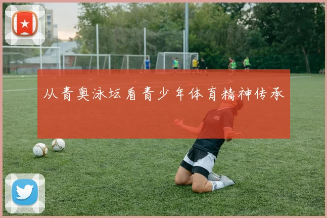 从青奥泳坛看青少年体育精神传承