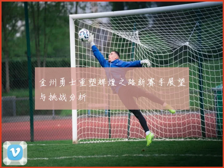 金州勇士重塑辉煌之路新赛季展望与挑战分析