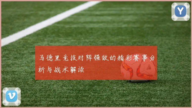 马德里竞技对阵强敌的精彩赛事分析与战术解读