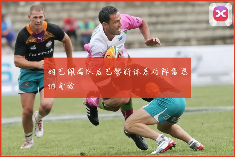 姆巴佩离队后巴黎新体系对阵雷恩的考验