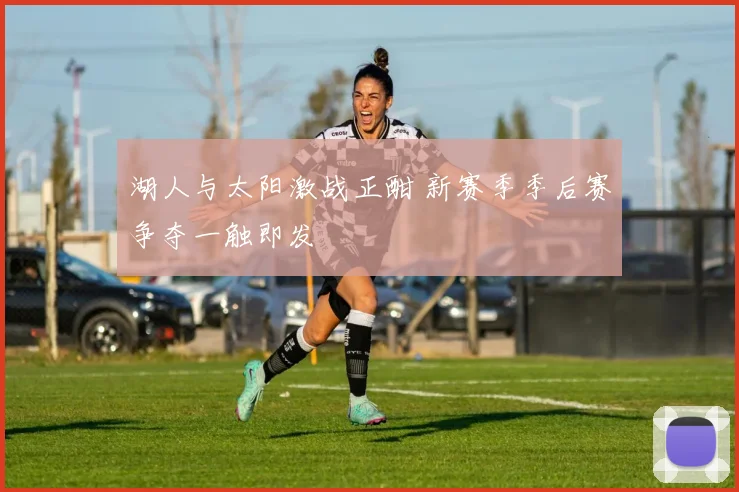 湖人与太阳激战正酣 新赛季季后赛争夺一触即发