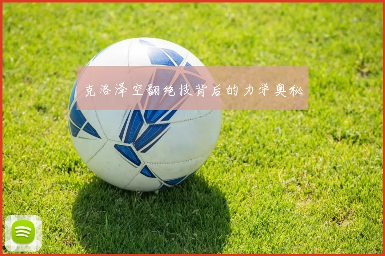 克洛泽空翻绝技背后的力学奥秘