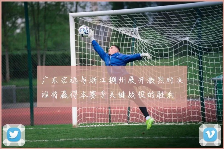 广东宏远与浙江稠州展开激烈对决谁将赢得本赛季关键战役的胜利