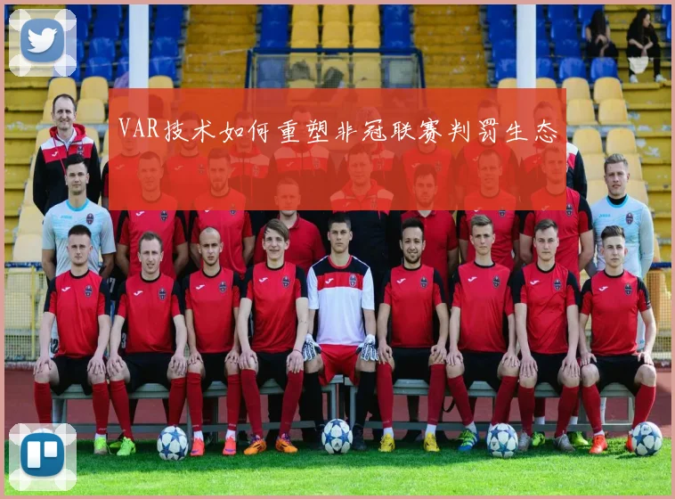 VAR技术如何重塑非冠联赛判罚生态
