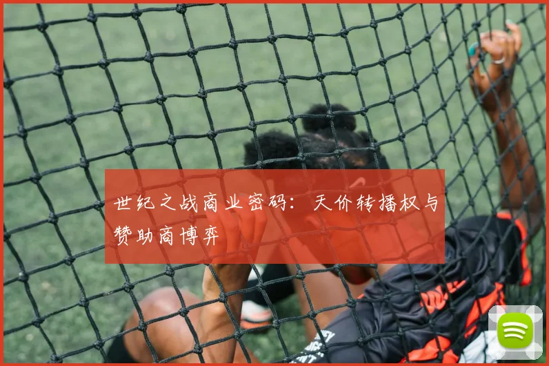 世纪之战商业密码：天价转播权与赞助商博弈