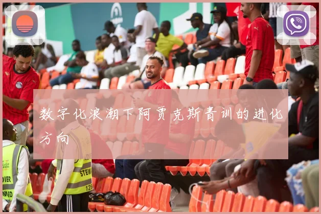 数字化浪潮下阿贾克斯青训的进化方向