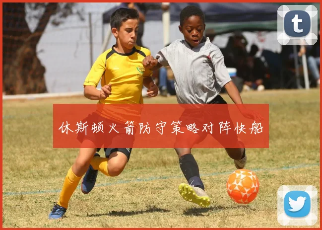 休斯顿火箭防守策略对阵快船