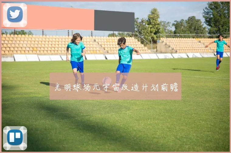 光明球场元宇宙改造计划前瞻