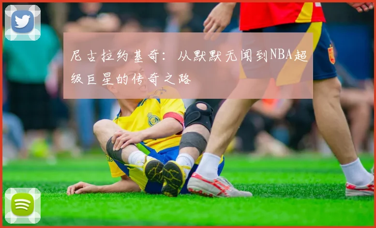 尼古拉约基奇：从默默无闻到NBA超级巨星的传奇之路